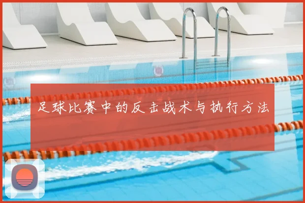 足球比赛中的反击战术与执行方法