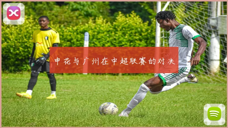申花与广州在中超联赛的对决