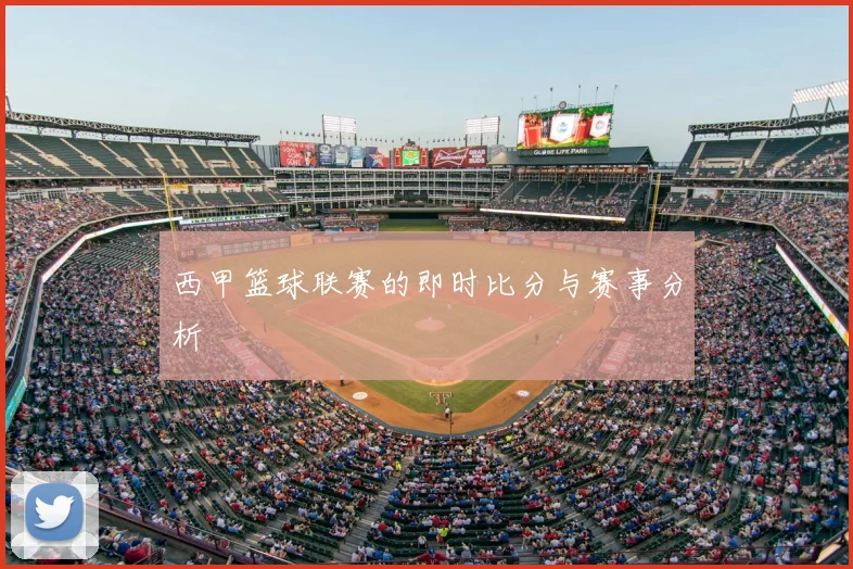 西甲篮球联赛的即时比分与赛事分析