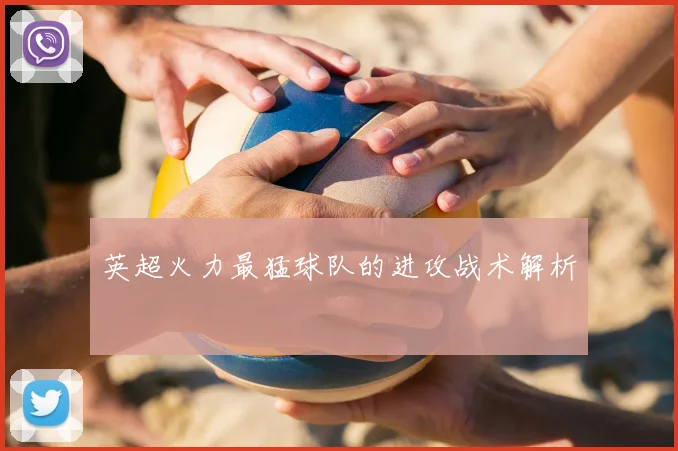 英超火力最猛球队的进攻战术解析